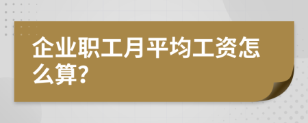企业职工月平均工资怎么算？
