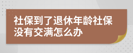 社保到了退休年龄社保没有交满怎么办