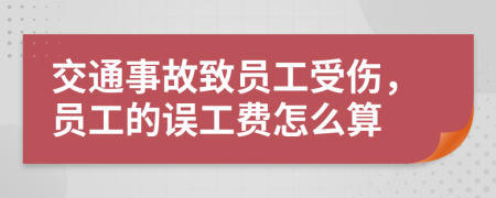 交通事故致员工受伤，员工的误工费怎么算