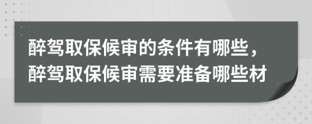 醉驾取保候审的条件有哪些，醉驾取保候审需要准备哪些材