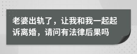 老婆出轨了，让我和我一起起诉离婚，请问有法律后果吗