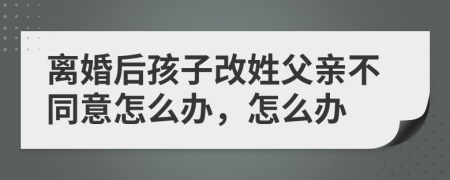 离婚后孩子改姓父亲不同意怎么办，怎么办