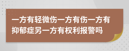 一方有轻微伤一方有伤一方有抑郁症另一方有权利报警吗