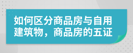 如何区分商品房与自用建筑物，商品房的五证