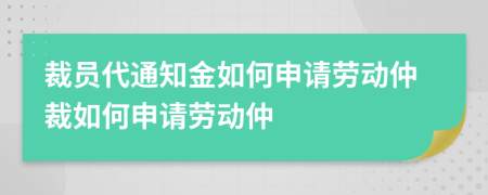 裁员代通知金如何申请劳动仲裁如何申请劳动仲