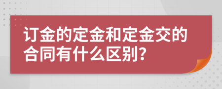 订金的定金和定金交的合同有什么区别？