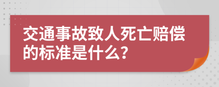 交通事故致人死亡赔偿的标准是什么？