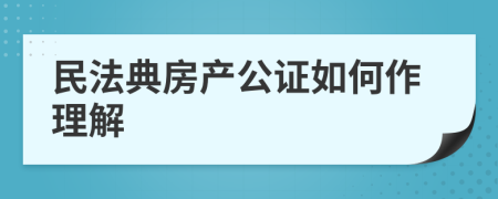 民法典房产公证如何作理解