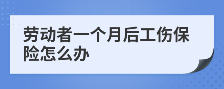 劳动者一个月后工伤保险怎么办