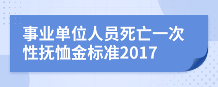 事业单位人员死亡一次性抚恤金标准2017