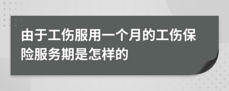 由于工伤服用一个月的工伤保险服务期是怎样的