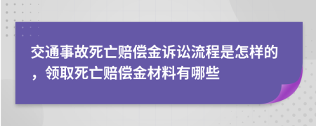 交通事故死亡赔偿金诉讼流程是怎样的，领取死亡赔偿金材料有哪些