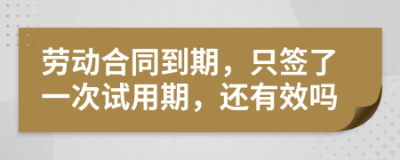 劳动合同到期，只签了一次试用期，还有效吗