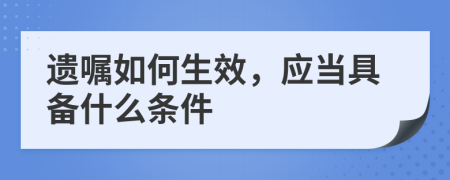 遗嘱如何生效，应当具备什么条件