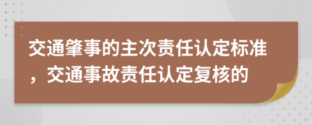 交通肇事的主次责任认定标准，交通事故责任认定复核的