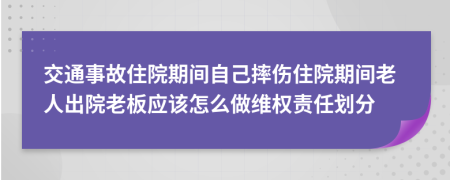 交通事故住院期间自己摔伤住院期间老人出院老板应该怎么做维权责任划分