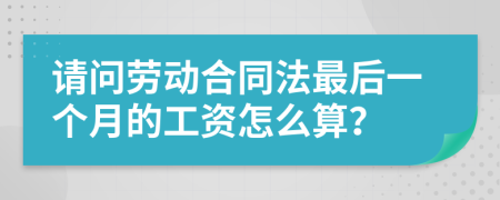 请问劳动合同法最后一个月的工资怎么算？