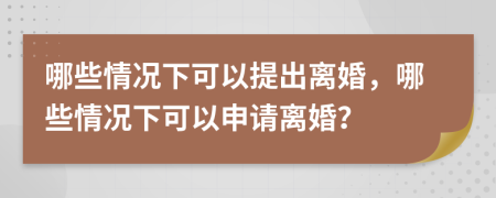 哪些情况下可以提出离婚，哪些情况下可以申请离婚？