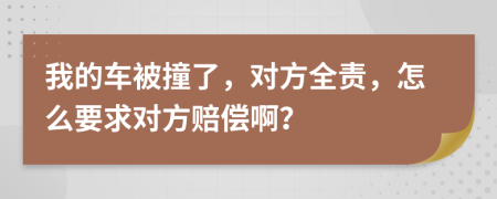 我的车被撞了，对方全责，怎么要求对方赔偿啊？