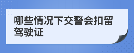 哪些情况下交警会扣留驾驶证