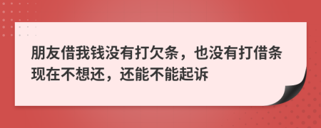 朋友借我钱没有打欠条，也没有打借条现在不想还，还能不能起诉