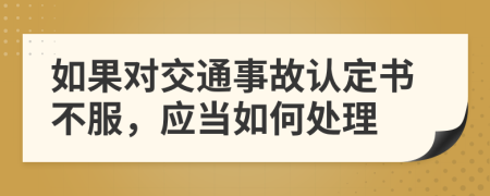 如果对交通事故认定书不服，应当如何处理