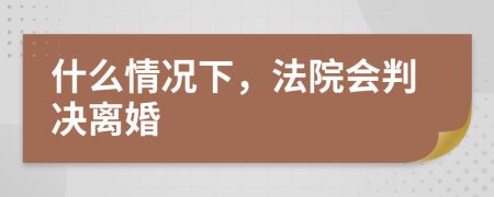 什么情况下，法院会判决离婚