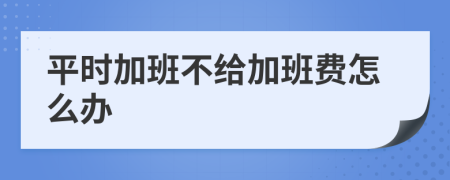 平时加班不给加班费怎么办