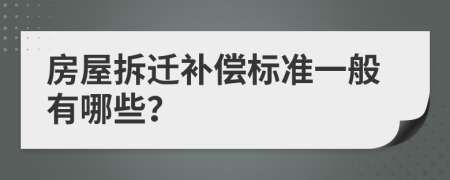 房屋拆迁补偿标准一般有哪些？