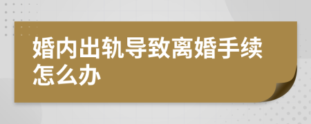婚内出轨导致离婚手续怎么办