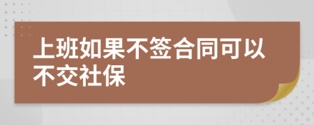 上班如果不签合同可以不交社保