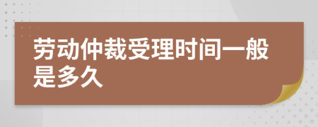 劳动仲裁受理时间一般是多久