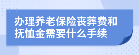 办理养老保险丧葬费和抚恤金需要什么手续