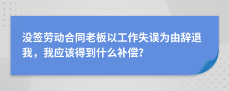 没签劳动合同老板以工作失误为由辞退我，我应该得到什么补偿？