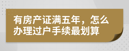 有房产证满五年，怎么办理过户手续最划算