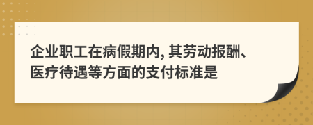 企业职工在病假期内, 其劳动报酬、医疗待遇等方面的支付标准是