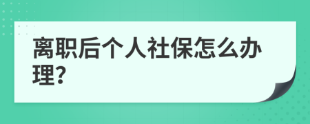 离职后个人社保怎么办理？