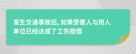 发生交通事故后, 如果受害人与用人单位已经达成了工伤赔偿