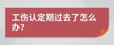 工伤认定期过去了怎么办？