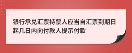 银行承兑汇票持票人应当自汇票到期日起几日内向付款人提示付款