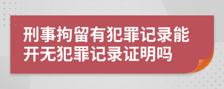 刑事拘留有犯罪记录能开无犯罪记录证明吗