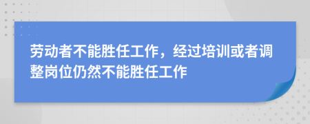 劳动者不能胜任工作，经过培训或者调整岗位仍然不能胜任工作