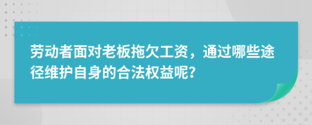 劳动者面对老板拖欠工资，通过哪些途径维护自身的合法权益呢？