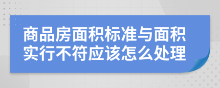 商品房面积标准与面积实行不符应该怎么处理