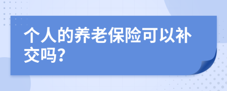 个人的养老保险可以补交吗？