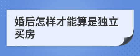 婚后怎样才能算是独立买房