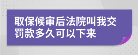 取保候审后法院叫我交罚款多久可以下来