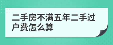 二手房不满五年二手过户费怎么算