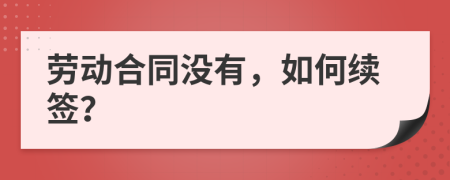 劳动合同没有，如何续签？