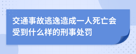 交通事故逃逸造成一人死亡会受到什么样的刑事处罚